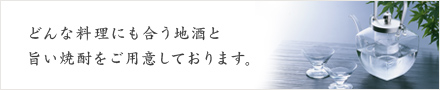 どんな料理にも合う地酒と旨い焼酎をご用意しております。