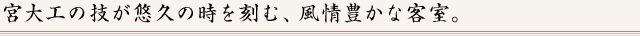 宮大工の技が悠久の時を刻む、風情豊かな客室。
