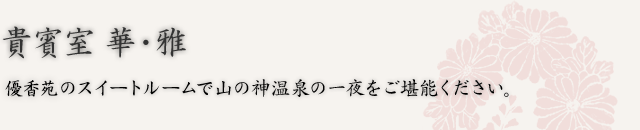 貴賓室　華・雅　優香苑のスイートルームで山の神温泉の一夜をご堪能ください。