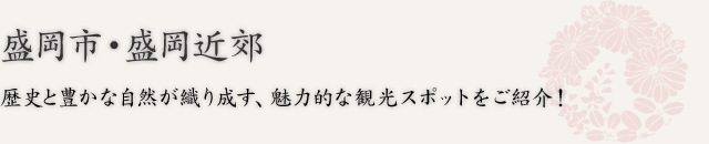 盛岡市・盛岡近郊  歴史と豊かな自然が織り成す、魅力的な観光スポットをご紹介！